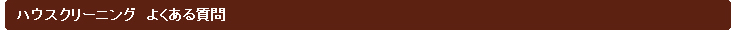 ハウスクリーニング よくある質問