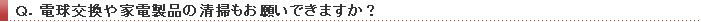 Q.電球交換や家電製品の清掃もお願いできますか?