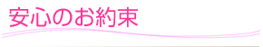安心のお約束