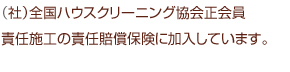（社）全国ハウスクリーニング協会正会員責任施工の責任賠償保険に加入しています。